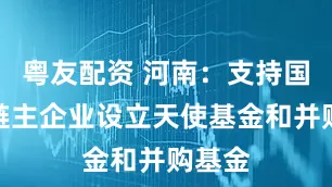 粤友配资 河南：支持国企与链主企业设立天使基金和并购基金