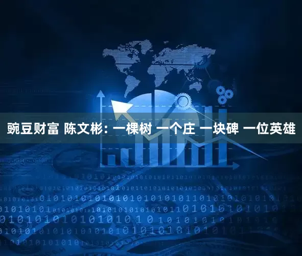 豌豆财富 陈文彬: 一棵树 一个庄 一块碑 一位英雄