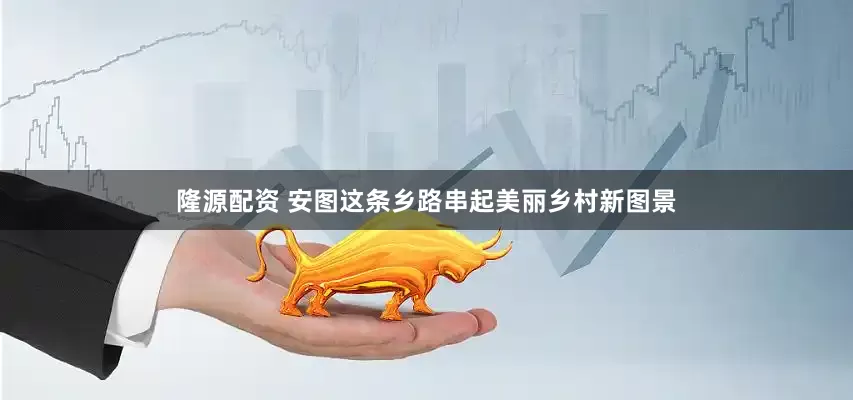 隆源配资 安图这条乡路串起美丽乡村新图景