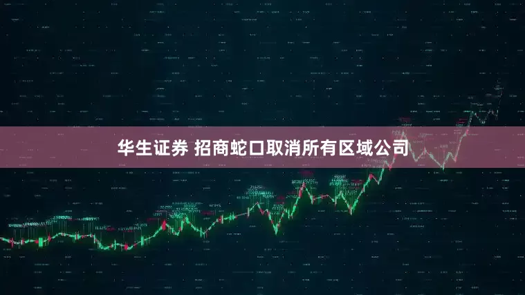 华生证券 招商蛇口取消所有区域公司