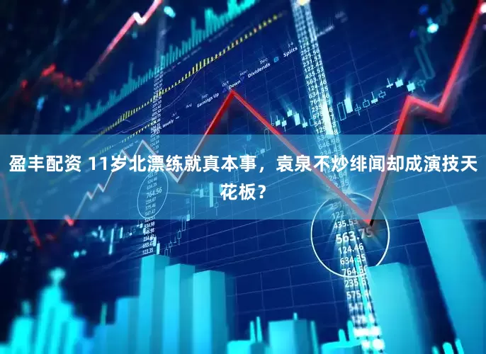 盈丰配资 11岁北漂练就真本事，袁泉不炒绯闻却成演技天花板？