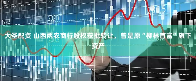 大圣配资 山西两农商行股权获批转让，曾是原“柳林首富”旗下资产