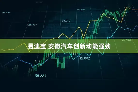 易速宝 安徽汽车创新动能强劲