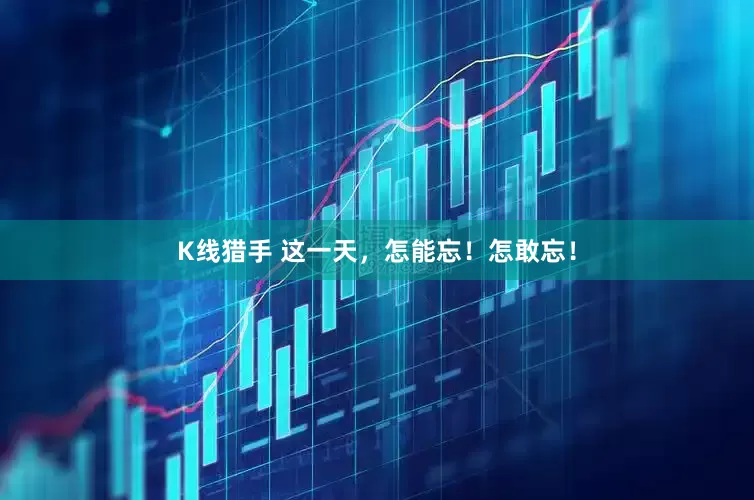 K线猎手 这一天，怎能忘！怎敢忘！