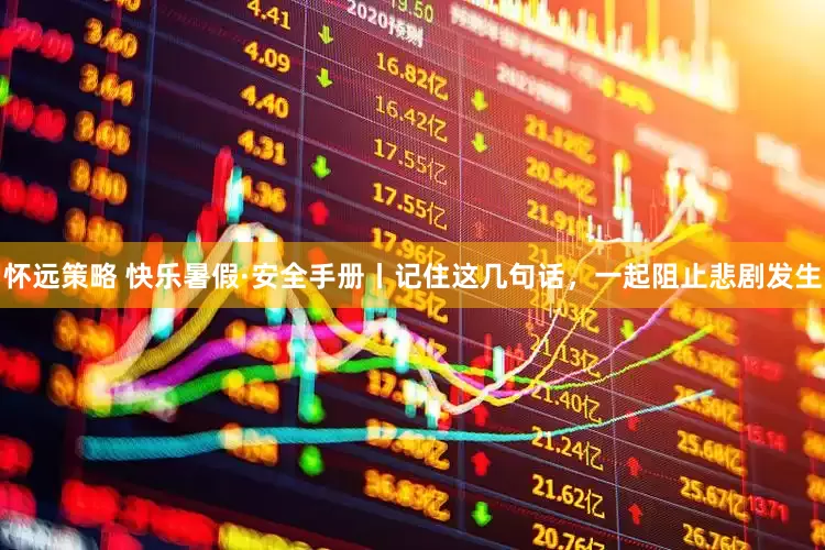 怀远策略 快乐暑假·安全手册丨记住这几句话，一起阻止悲剧发生