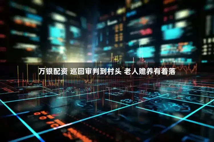 万银配资 巡回审判到村头 老人赡养有着落