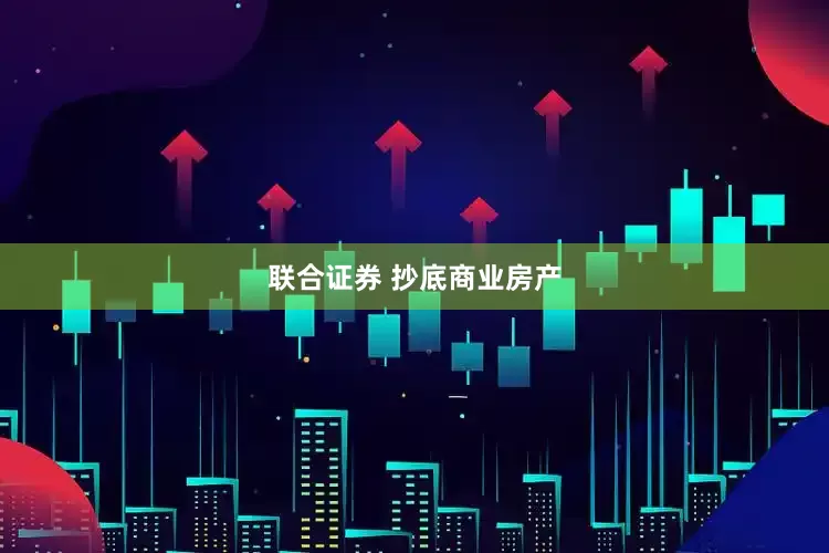 联合证券 抄底商业房产
