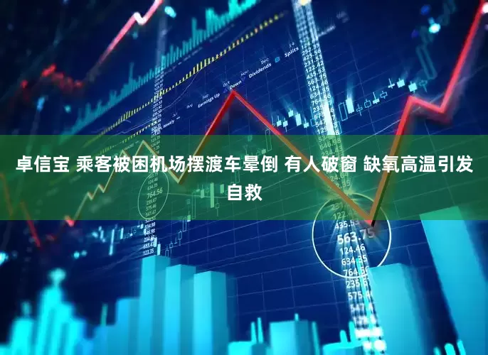 卓信宝 乘客被困机场摆渡车晕倒 有人破窗 缺氧高温引发自救