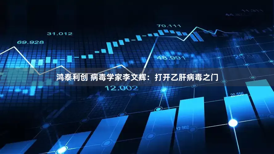 鸿泰利创 病毒学家李文辉：打开乙肝病毒之门