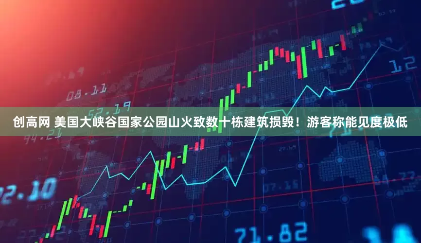 创高网 美国大峡谷国家公园山火致数十栋建筑损毁！游客称能见度极低