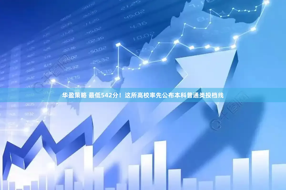 华盈策略 最低542分！这所高校率先公布本科普通类投档线
