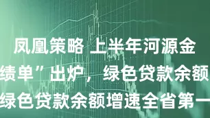 凤凰策略 上半年河源金融运行“成绩单”出炉，绿色贷款余额增速全省第一