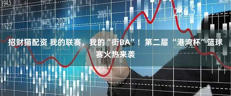 招财猫配资 我的联赛，我的“街BA”！第二届 “港湾杯”篮球赛火热来袭