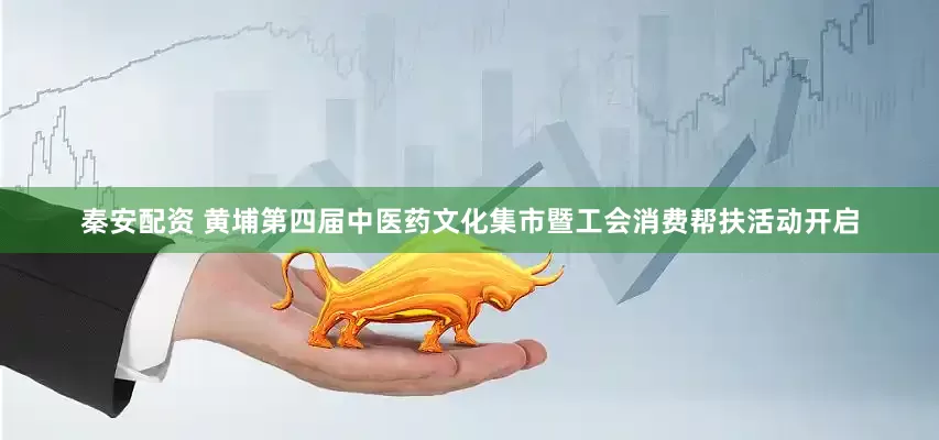 秦安配资 黄埔第四届中医药文化集市暨工会消费帮扶活动开启