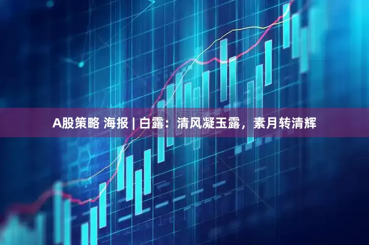 A股策略 海报 | 白露：清风凝玉露，素月转清辉