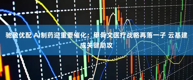 驰盈优配 AI制药迎重要催化：甲骨文医疗战略再落一子 云基建成关键助攻