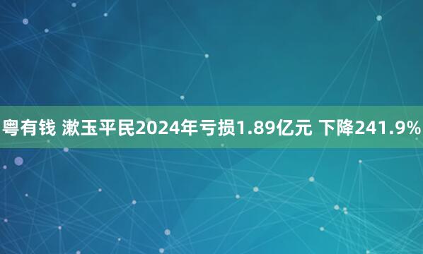 粤有钱 漱玉平民2024年亏损1.89亿元 下降241.9%