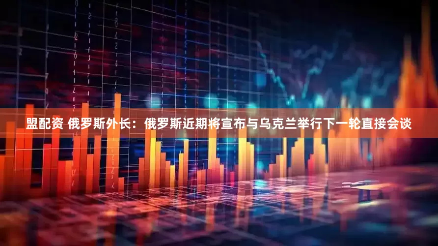 盟配资 俄罗斯外长：俄罗斯近期将宣布与乌克兰举行下一轮直接会谈