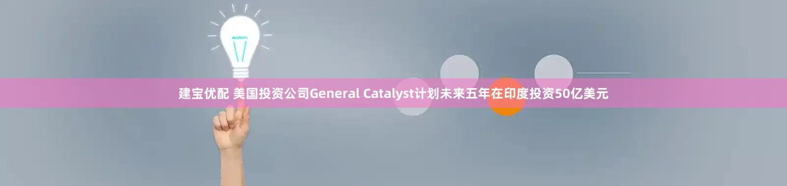 建宝优配 美国投资公司General Catalyst计划未来五年在印度投资50亿美元